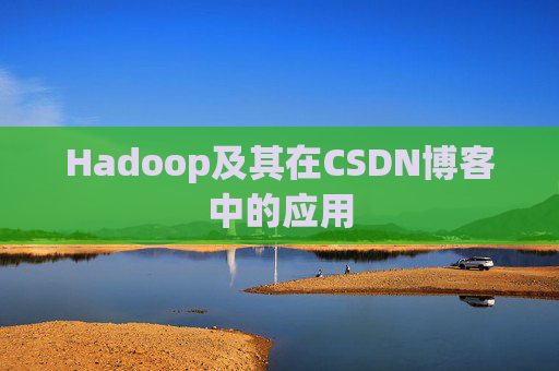 Hadoop及其在CSDN博客中的应用 Hadoop及其在CSDN博客中的应用